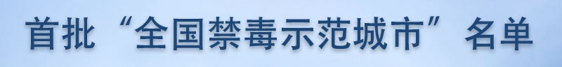 国家禁毒委员会公布首批“全国禁毒示范城市”名单