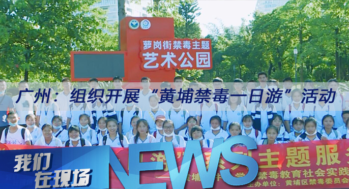 我们在现场（95）|广州：组织开展“黄埔禁毒一日游”活动